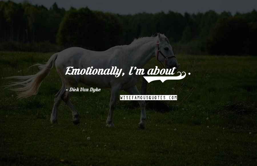 Dick Van Dyke Quotes: Emotionally, I'm about 13.