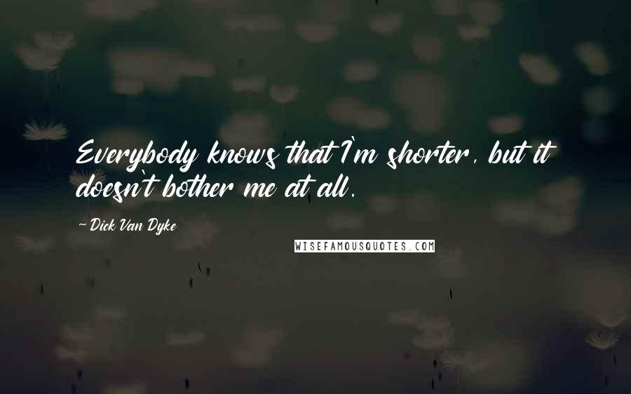 Dick Van Dyke Quotes: Everybody knows that I'm shorter, but it doesn't bother me at all.