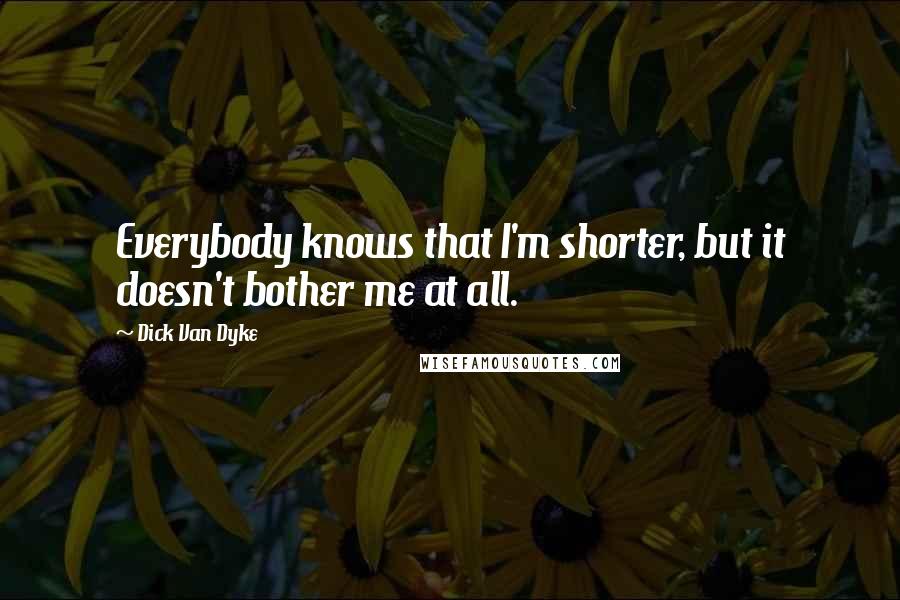 Dick Van Dyke Quotes: Everybody knows that I'm shorter, but it doesn't bother me at all.