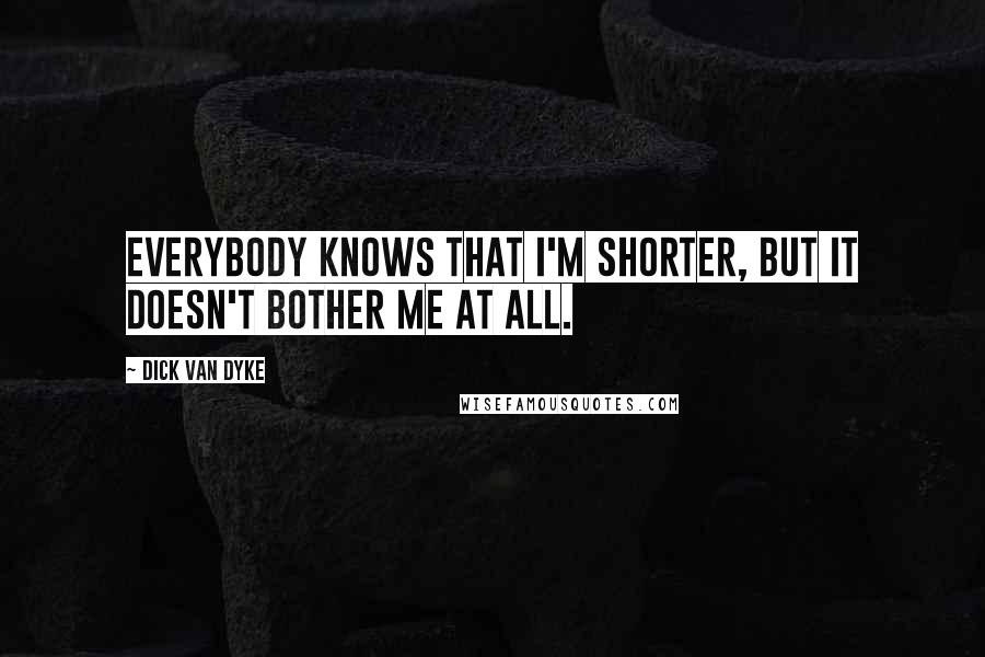 Dick Van Dyke Quotes: Everybody knows that I'm shorter, but it doesn't bother me at all.