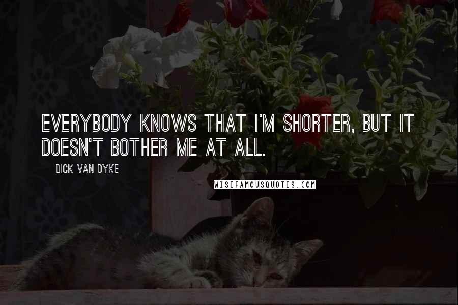 Dick Van Dyke Quotes: Everybody knows that I'm shorter, but it doesn't bother me at all.