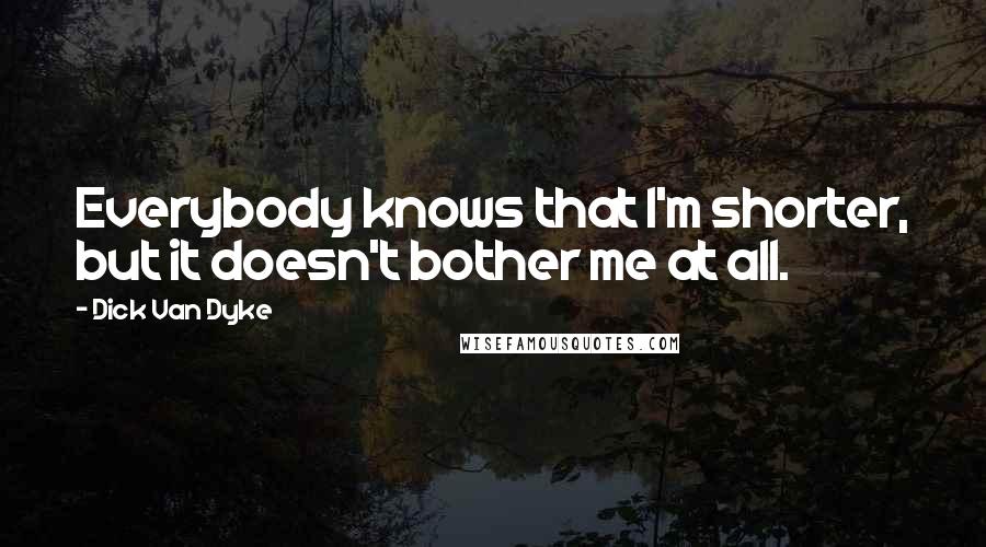 Dick Van Dyke Quotes: Everybody knows that I'm shorter, but it doesn't bother me at all.