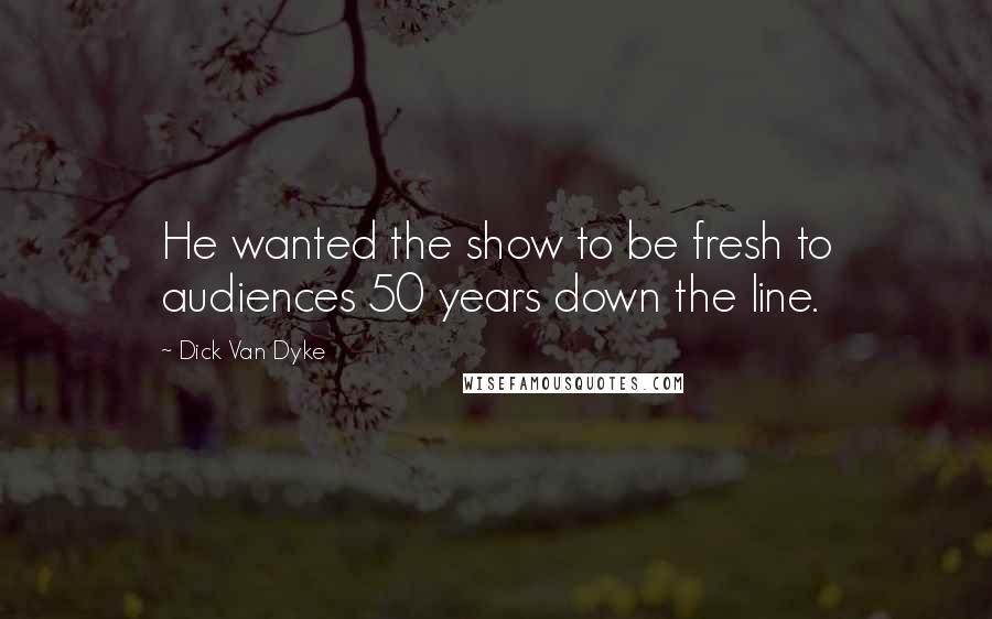 Dick Van Dyke Quotes: He wanted the show to be fresh to audiences 50 years down the line.