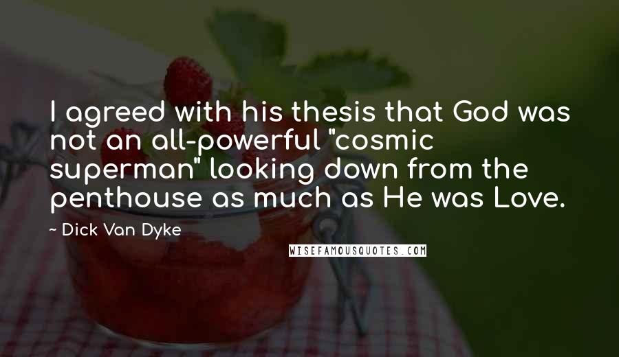 Dick Van Dyke Quotes: I agreed with his thesis that God was not an all-powerful "cosmic superman" looking down from the penthouse as much as He was Love.
