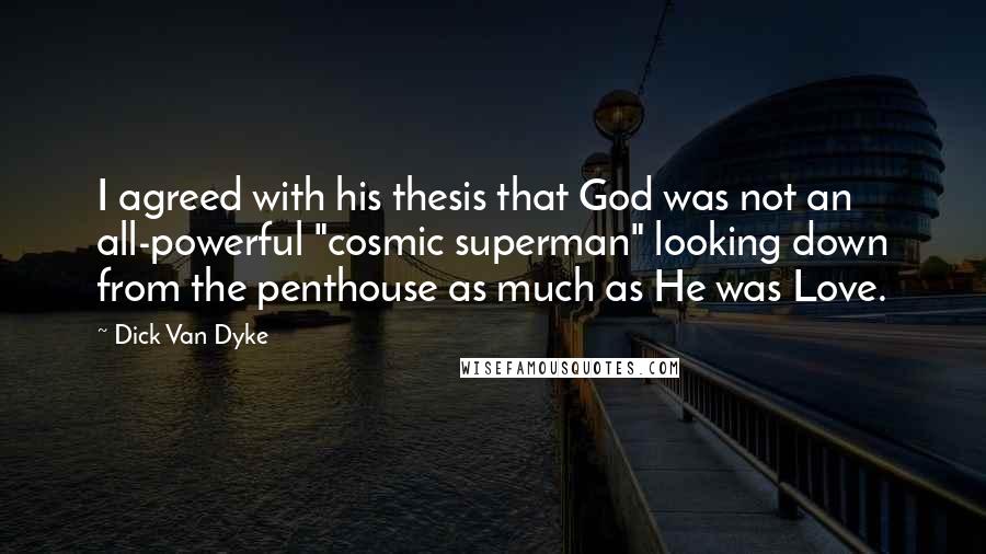 Dick Van Dyke Quotes: I agreed with his thesis that God was not an all-powerful "cosmic superman" looking down from the penthouse as much as He was Love.
