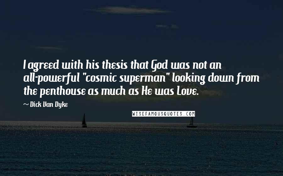 Dick Van Dyke Quotes: I agreed with his thesis that God was not an all-powerful "cosmic superman" looking down from the penthouse as much as He was Love.