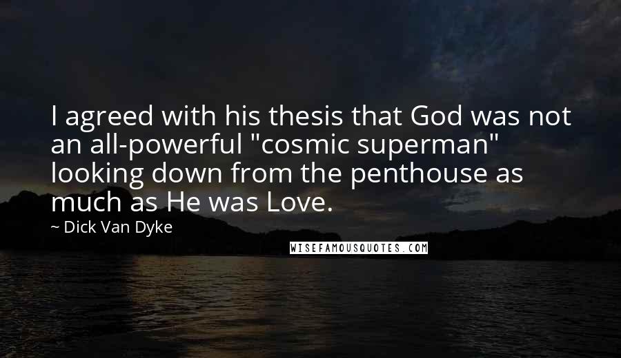 Dick Van Dyke Quotes: I agreed with his thesis that God was not an all-powerful "cosmic superman" looking down from the penthouse as much as He was Love.