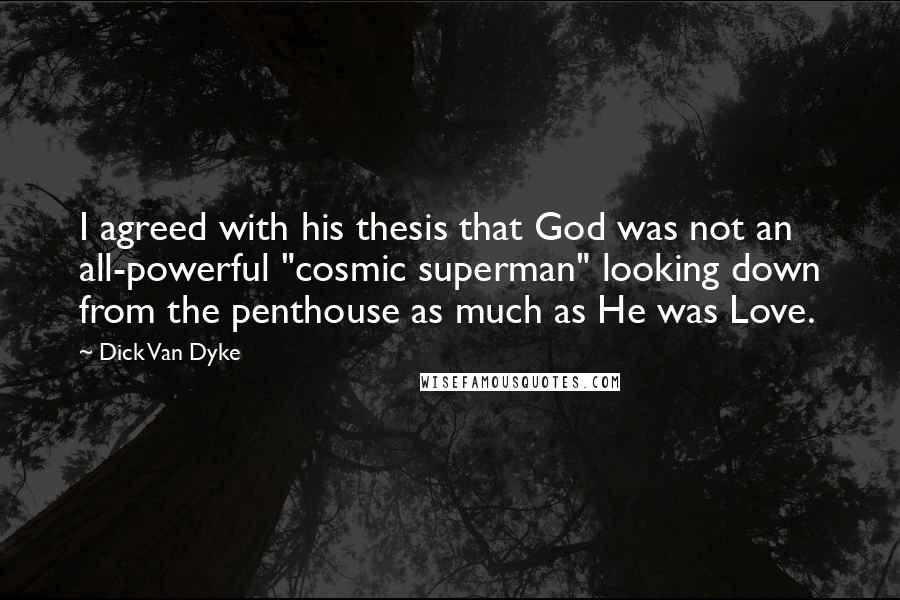 Dick Van Dyke Quotes: I agreed with his thesis that God was not an all-powerful "cosmic superman" looking down from the penthouse as much as He was Love.