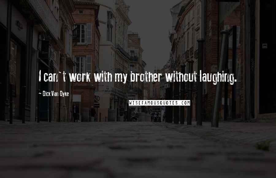 Dick Van Dyke Quotes: I can't work with my brother without laughing.