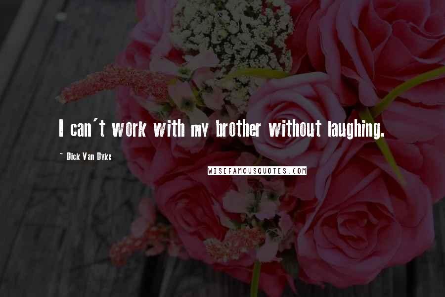 Dick Van Dyke Quotes: I can't work with my brother without laughing.