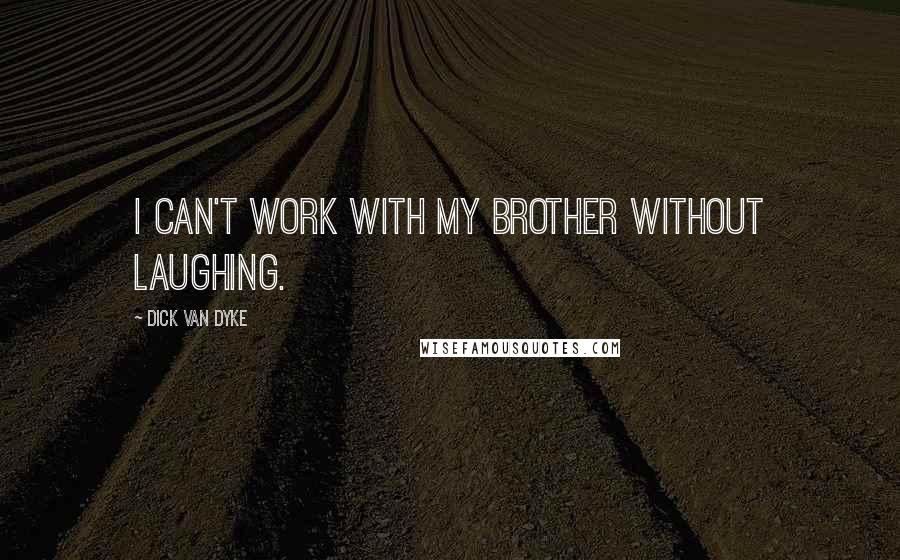 Dick Van Dyke Quotes: I can't work with my brother without laughing.