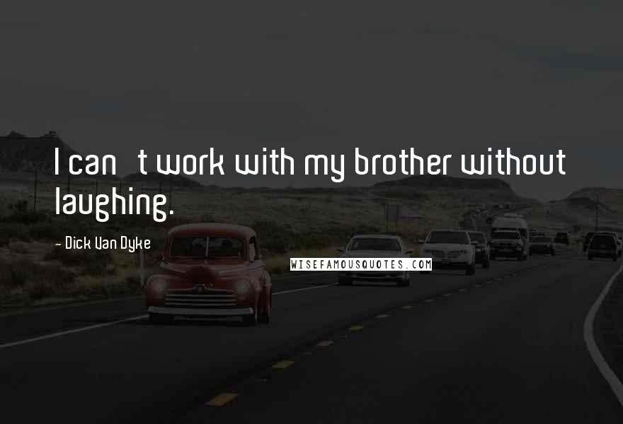 Dick Van Dyke Quotes: I can't work with my brother without laughing.