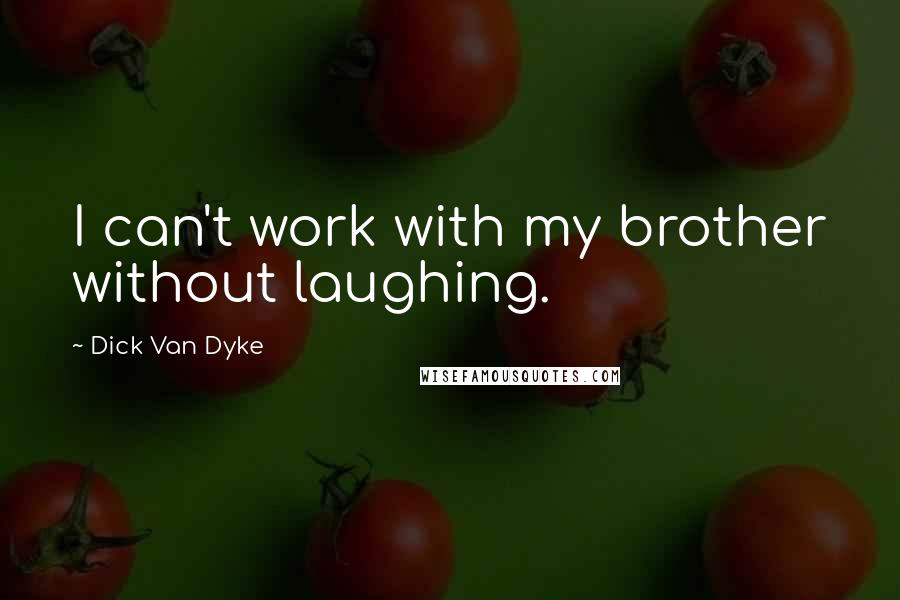 Dick Van Dyke Quotes: I can't work with my brother without laughing.