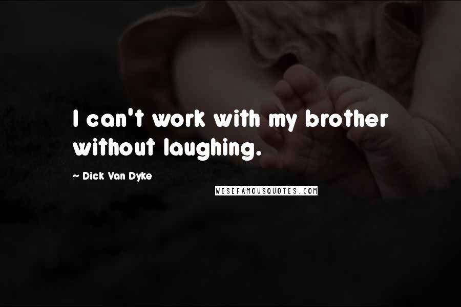 Dick Van Dyke Quotes: I can't work with my brother without laughing.