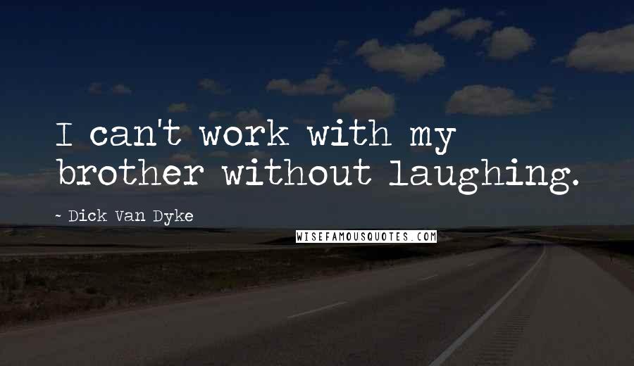 Dick Van Dyke Quotes: I can't work with my brother without laughing.