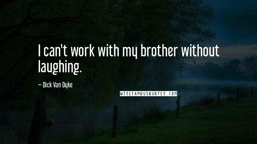 Dick Van Dyke Quotes: I can't work with my brother without laughing.
