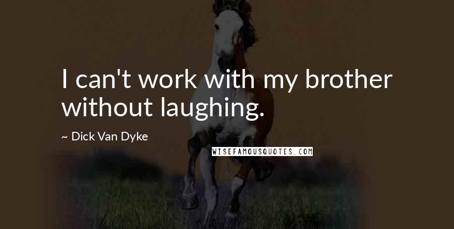 Dick Van Dyke Quotes: I can't work with my brother without laughing.