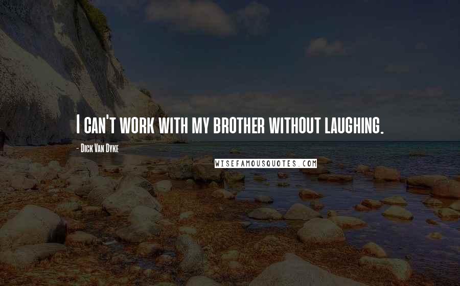 Dick Van Dyke Quotes: I can't work with my brother without laughing.