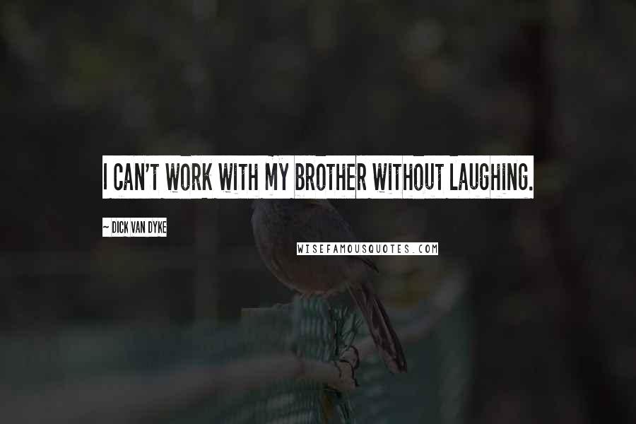 Dick Van Dyke Quotes: I can't work with my brother without laughing.