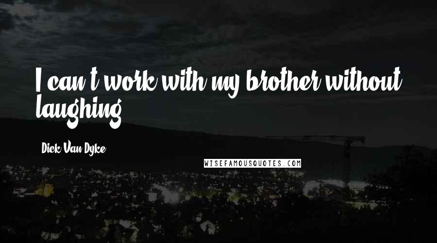 Dick Van Dyke Quotes: I can't work with my brother without laughing.