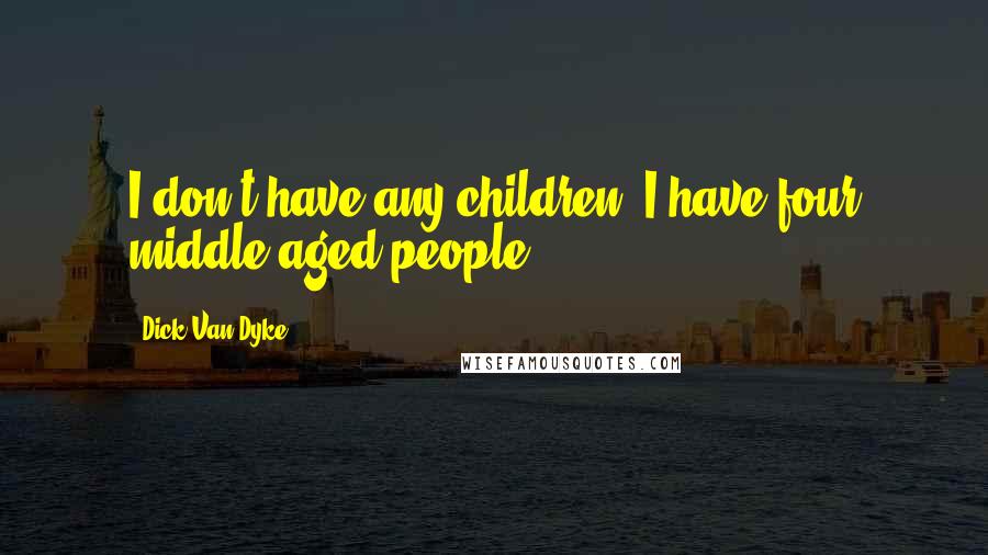 Dick Van Dyke Quotes: I don't have any children; I have four middle-aged people.