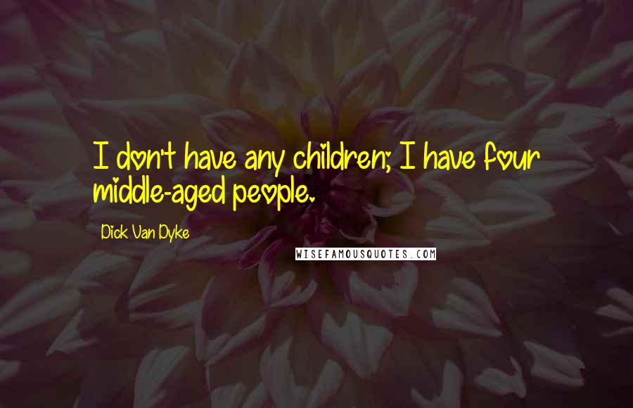 Dick Van Dyke Quotes: I don't have any children; I have four middle-aged people.