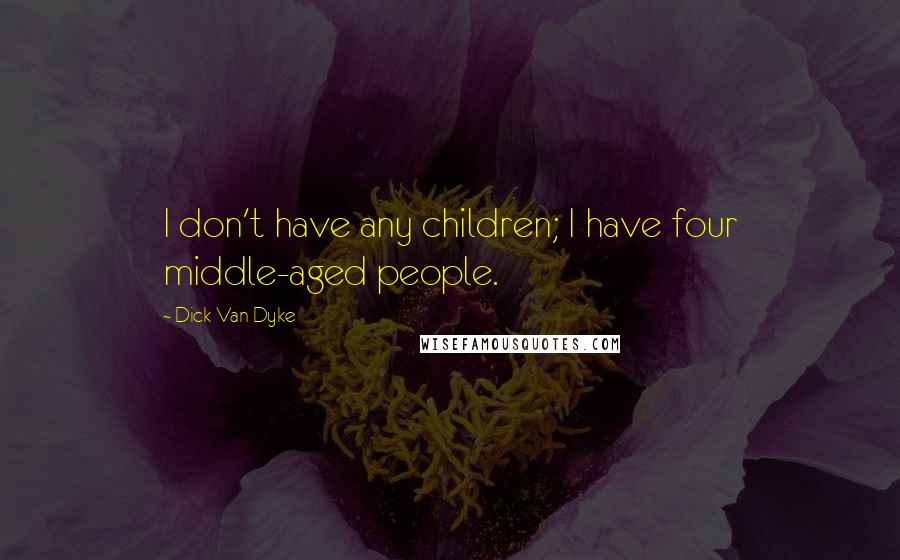 Dick Van Dyke Quotes: I don't have any children; I have four middle-aged people.