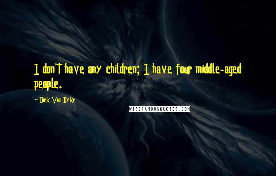 Dick Van Dyke Quotes: I don't have any children; I have four middle-aged people.