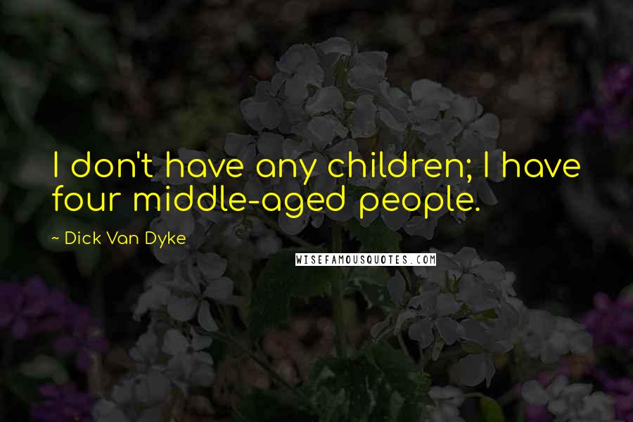 Dick Van Dyke Quotes: I don't have any children; I have four middle-aged people.