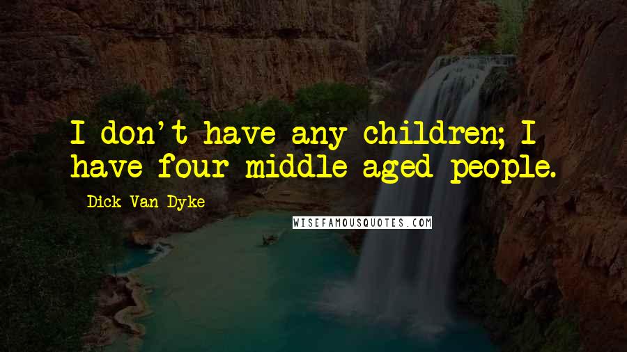 Dick Van Dyke Quotes: I don't have any children; I have four middle-aged people.