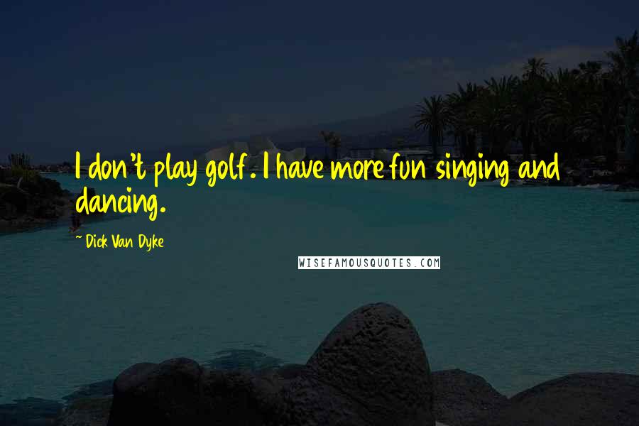 Dick Van Dyke Quotes: I don't play golf. I have more fun singing and dancing.