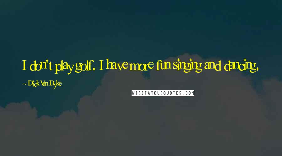 Dick Van Dyke Quotes: I don't play golf. I have more fun singing and dancing.