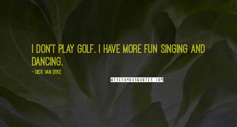 Dick Van Dyke Quotes: I don't play golf. I have more fun singing and dancing.