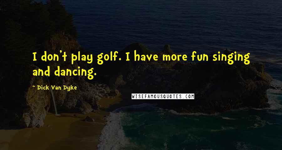 Dick Van Dyke Quotes: I don't play golf. I have more fun singing and dancing.