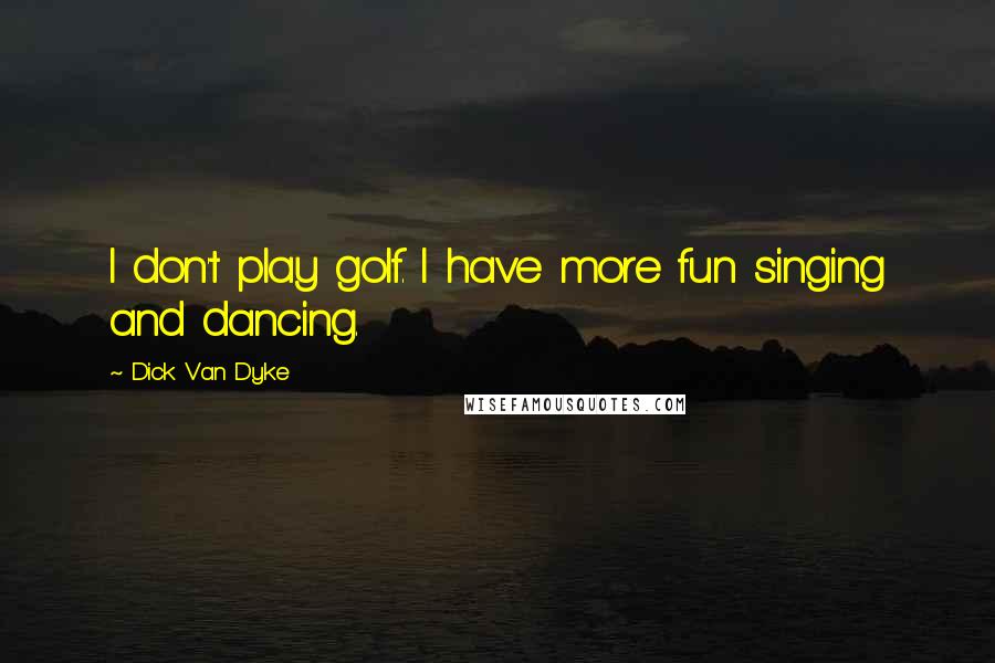 Dick Van Dyke Quotes: I don't play golf. I have more fun singing and dancing.