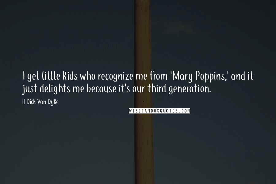 Dick Van Dyke Quotes: I get little kids who recognize me from 'Mary Poppins,' and it just delights me because it's our third generation.