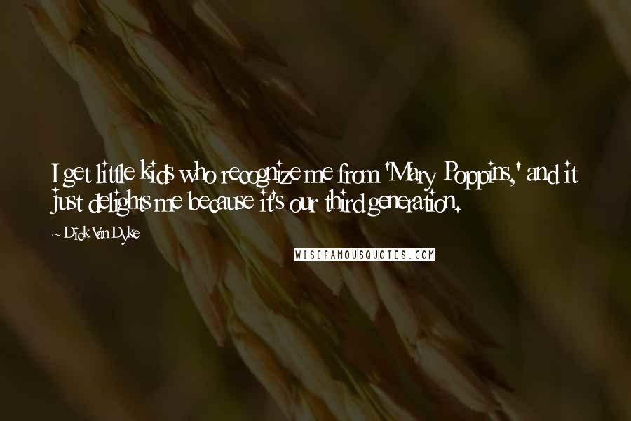 Dick Van Dyke Quotes: I get little kids who recognize me from 'Mary Poppins,' and it just delights me because it's our third generation.