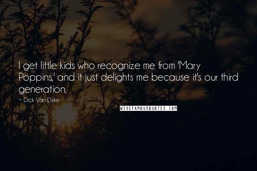 Dick Van Dyke Quotes: I get little kids who recognize me from 'Mary Poppins,' and it just delights me because it's our third generation.