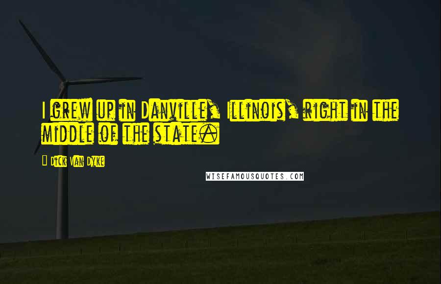 Dick Van Dyke Quotes: I grew up in Danville, Illinois, right in the middle of the state.