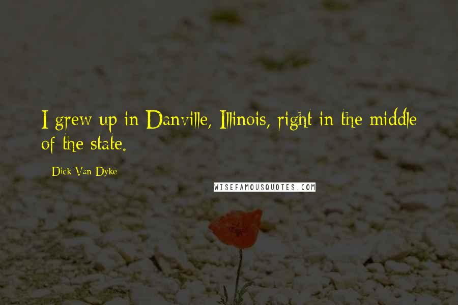 Dick Van Dyke Quotes: I grew up in Danville, Illinois, right in the middle of the state.