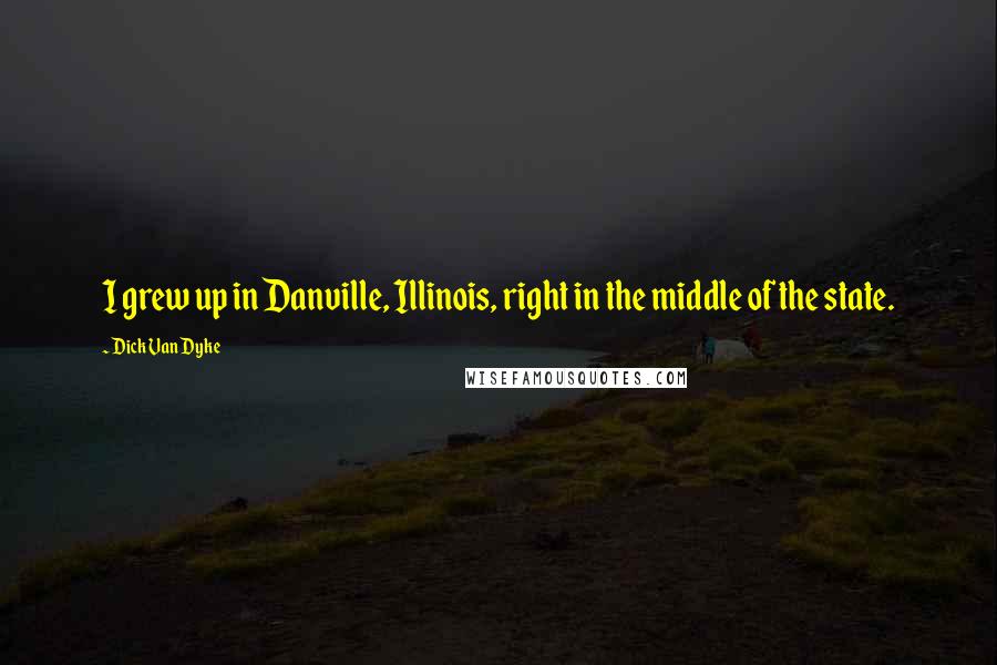 Dick Van Dyke Quotes: I grew up in Danville, Illinois, right in the middle of the state.