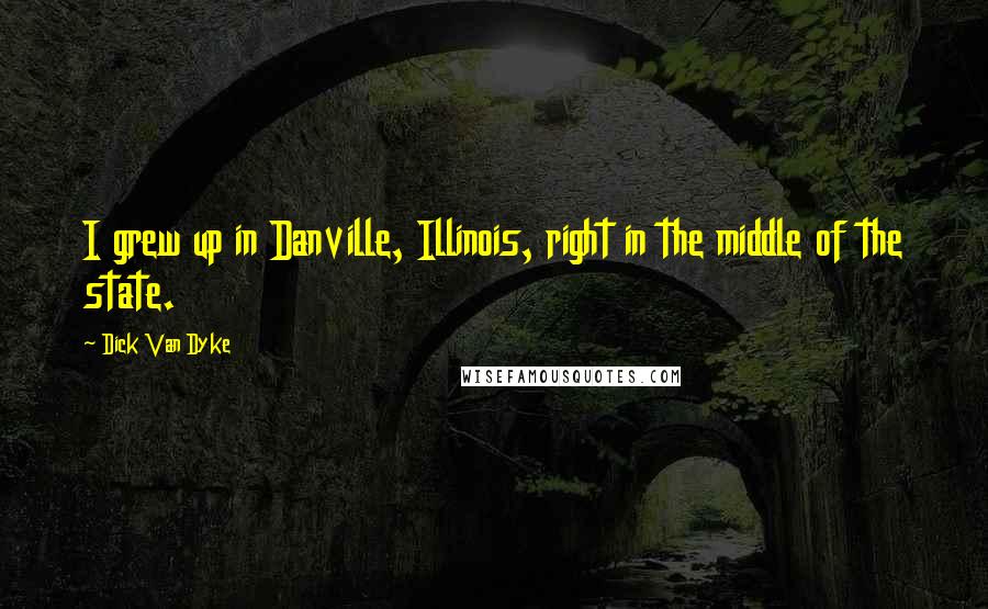 Dick Van Dyke Quotes: I grew up in Danville, Illinois, right in the middle of the state.