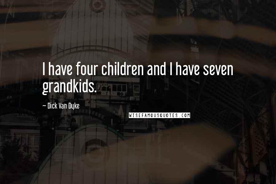 Dick Van Dyke Quotes: I have four children and I have seven grandkids.