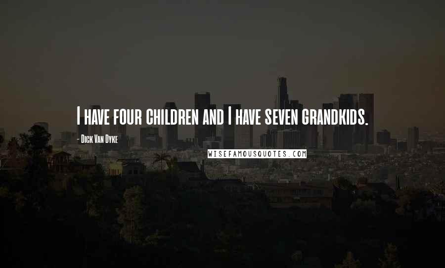 Dick Van Dyke Quotes: I have four children and I have seven grandkids.