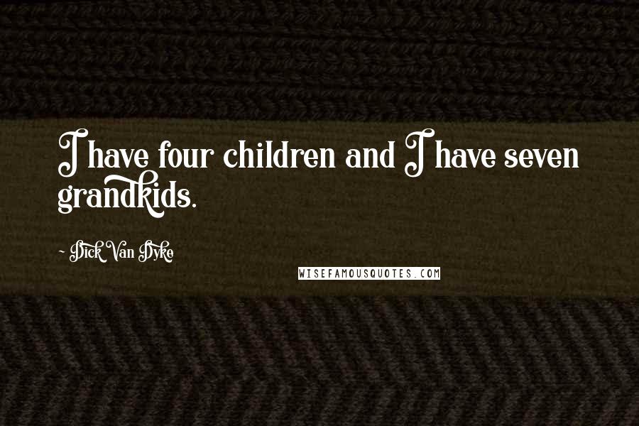 Dick Van Dyke Quotes: I have four children and I have seven grandkids.