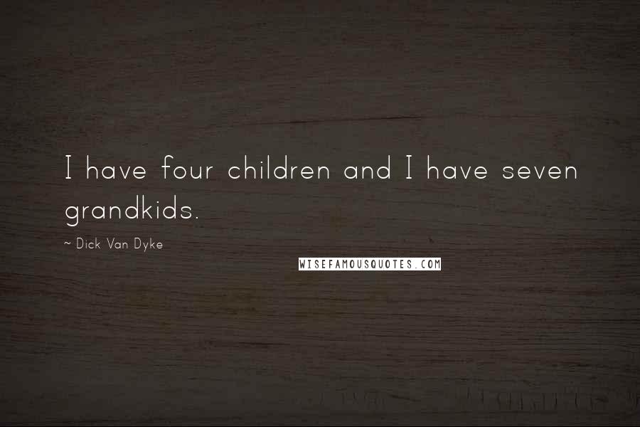 Dick Van Dyke Quotes: I have four children and I have seven grandkids.