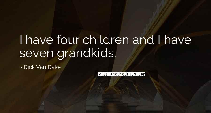 Dick Van Dyke Quotes: I have four children and I have seven grandkids.