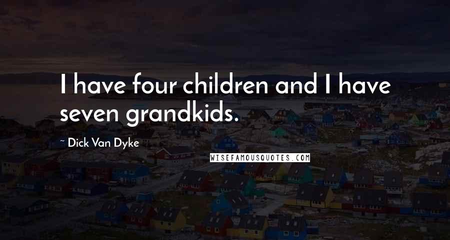 Dick Van Dyke Quotes: I have four children and I have seven grandkids.