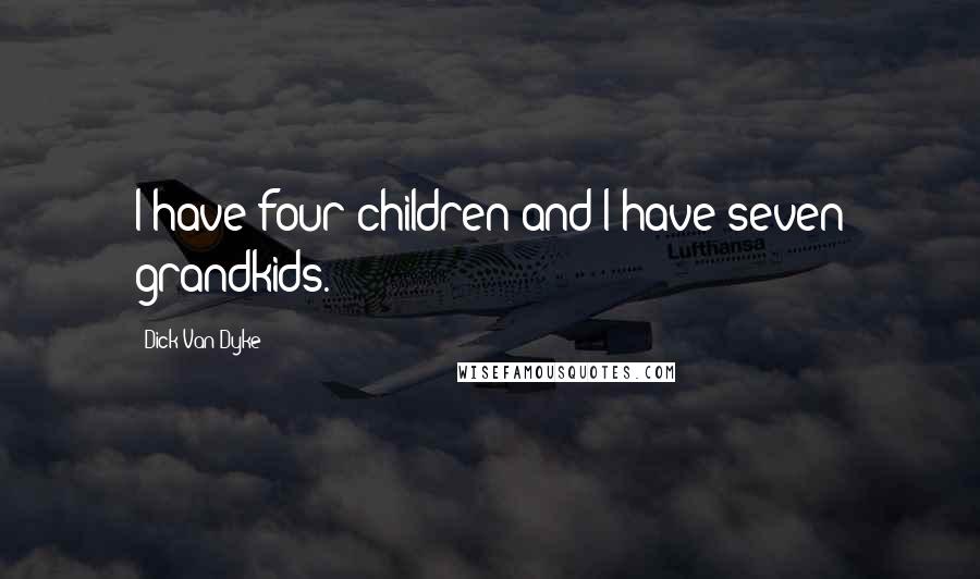 Dick Van Dyke Quotes: I have four children and I have seven grandkids.