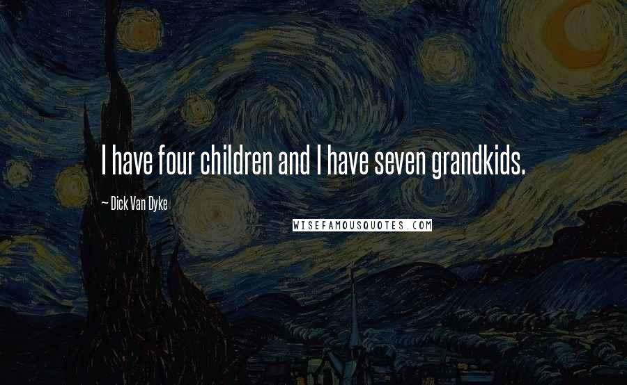 Dick Van Dyke Quotes: I have four children and I have seven grandkids.